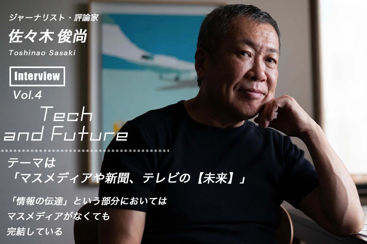 Toshinao Sasaki's thoughts on the future of mass media Tech and Future Vol.4