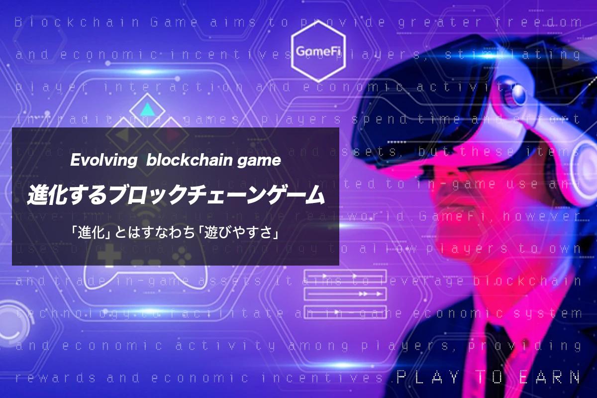 進化するブロックチェーンゲーム 「進化」とはすなわち「遊びやすさ」