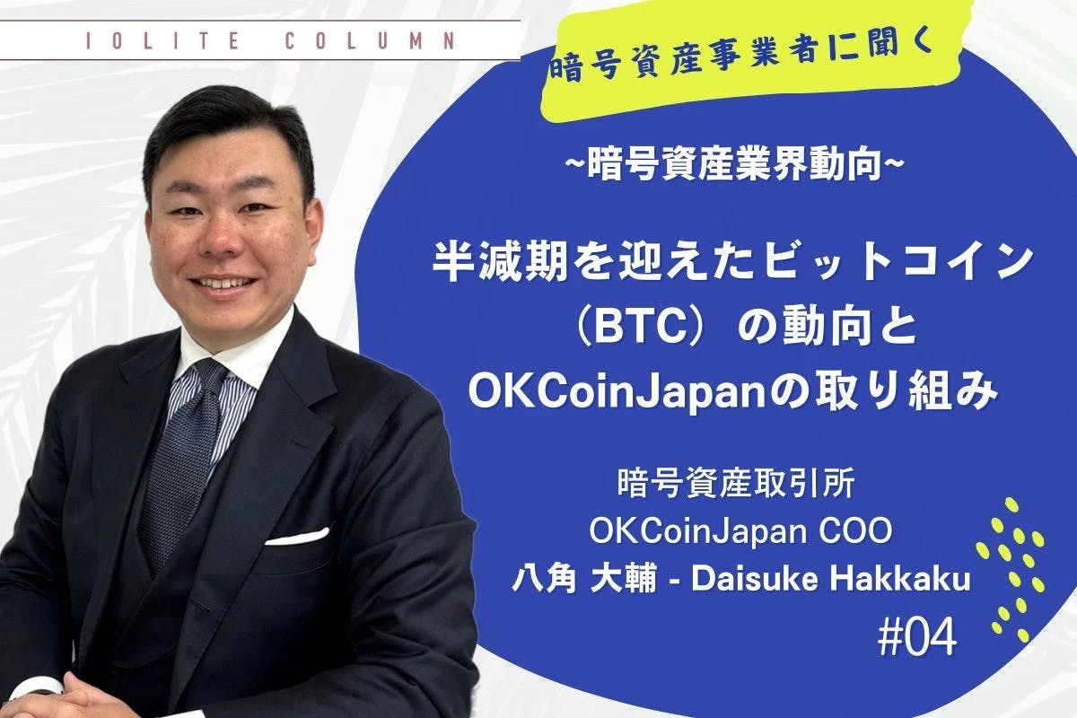 OKCoinJapan COO・八角大輔が語る「半減期を迎えたビットコイン（BTC）の動向とOKCoinJapanの取り組み」 