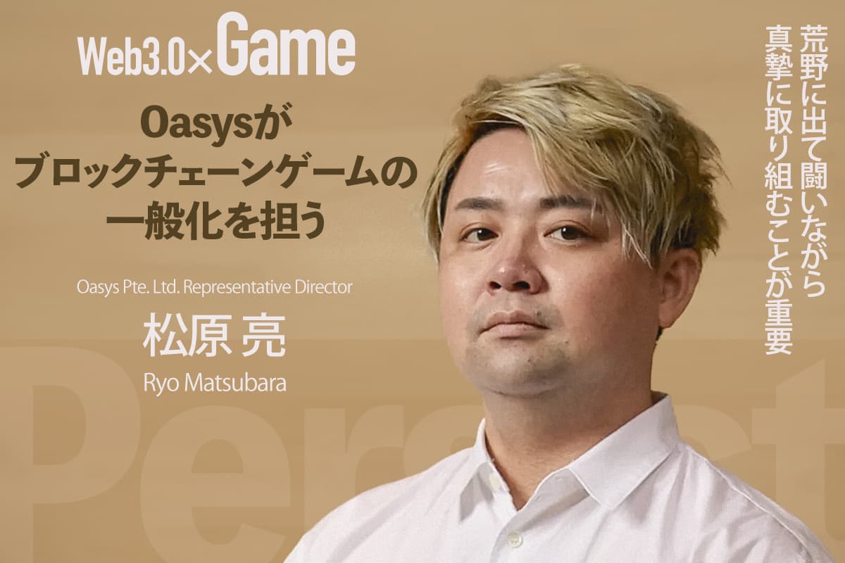 Interview with Ryo Matsubara - It is important to go out into the wilderness and fight while working sincerely. Oasys will play a key role in popularizing blockchain games