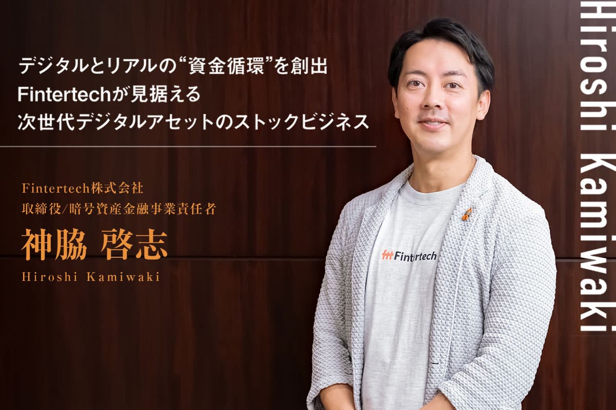 デジタルとリアルの“資金循環”を創出 Fintertechが見据える次世代デジタルアセットのストックビジネス——神脇 啓志インタビュー