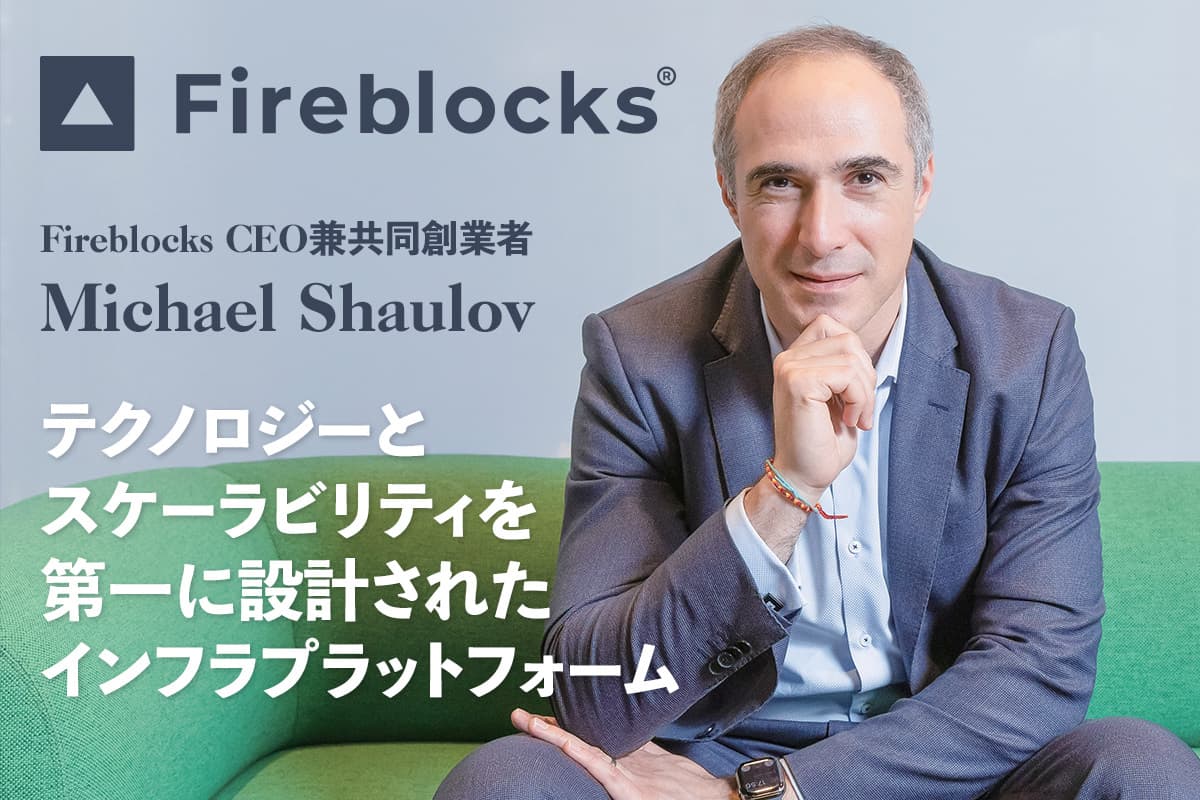A Platform Designed with Technology and Scalability at the Forefront—An Interview with Fireblocks CEO Michael Shaulov