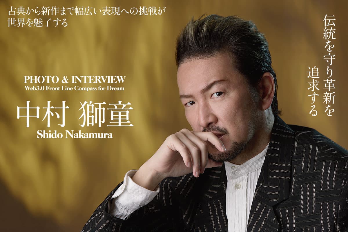 Preserving tradition and pursuing innovation: His challenge to a wide range of expression captivates the world — An interview with Nakamura Shido